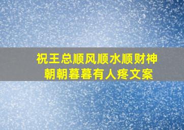 祝王总顺风顺水顺财神 朝朝暮暮有人疼文案